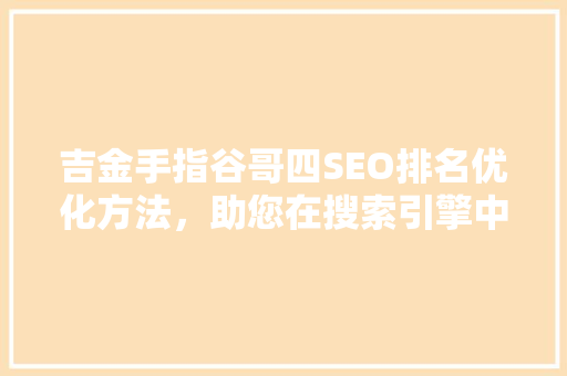 吉金手指谷哥四SEO排名优化方法，助您在搜索引擎中脱颖而出