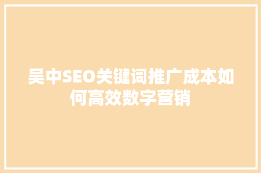 吴中SEO关键词推广成本如何高效数字营销