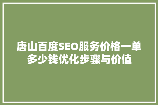 唐山百度SEO服务价格一单多少钱优化步骤与价值