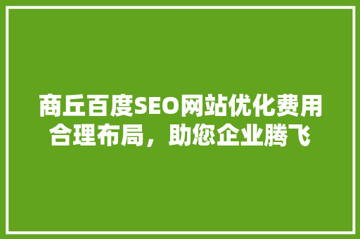 商丘百度SEO网站优化费用合理布局，助您企业腾飞