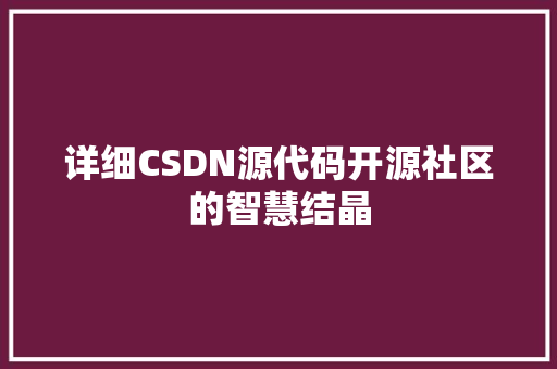 详细CSDN源代码开源社区的智慧结晶
