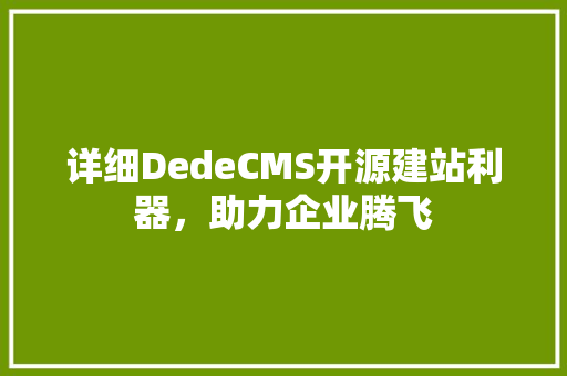 详细DedeCMS开源建站利器，助力企业腾飞