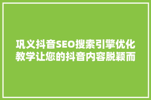 巩义抖音SEO搜索引擎优化教学让您的抖音内容脱颖而出