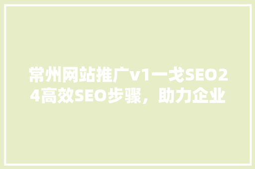 常州网站推广v1一戈SEO24高效SEO步骤，助力企业网络营销
