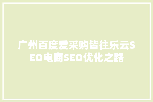 广州百度爱采购皆往乐云SEO电商SEO优化之路