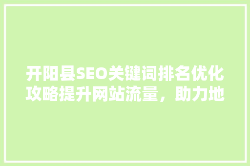 开阳县SEO关键词排名优化攻略提升网站流量，助力地方经济发展