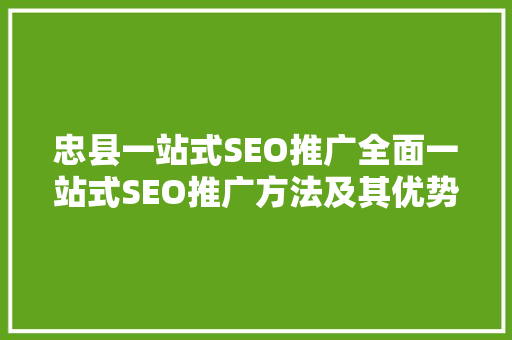 忠县一站式SEO推广全面一站式SEO推广方法及其优势