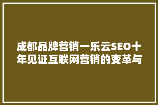 成都品牌营销一乐云SEO十年见证互联网营销的变革与创新