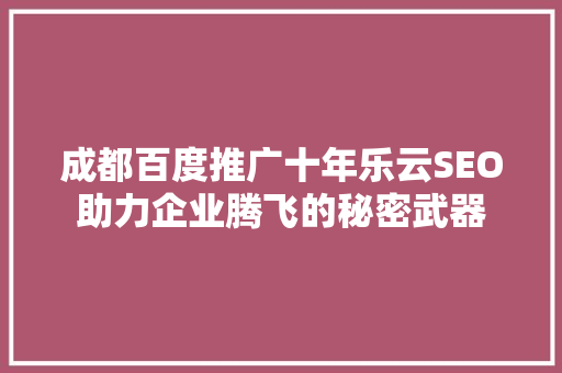 成都百度推广十年乐云SEO助力企业腾飞的秘密武器