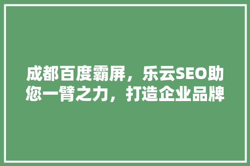 成都百度霸屏，乐云SEO助您一臂之力，打造企业品牌新高度