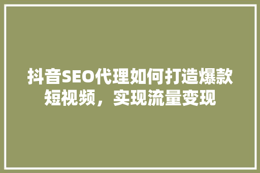 抖音SEO代理如何打造爆款短视频，实现流量变现