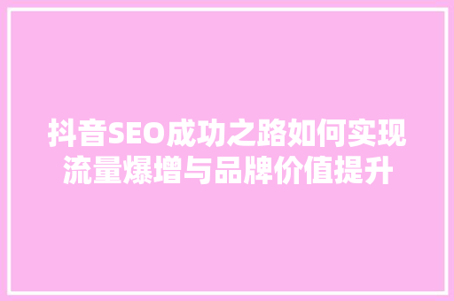 抖音SEO成功之路如何实现流量爆增与品牌价值提升