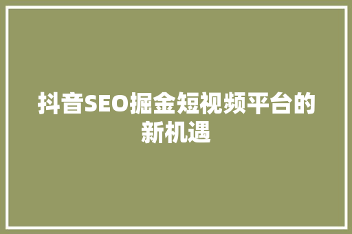 抖音SEO掘金短视频平台的新机遇
