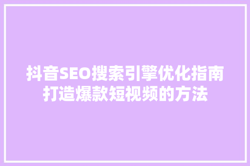抖音SEO搜索引擎优化指南打造爆款短视频的方法
