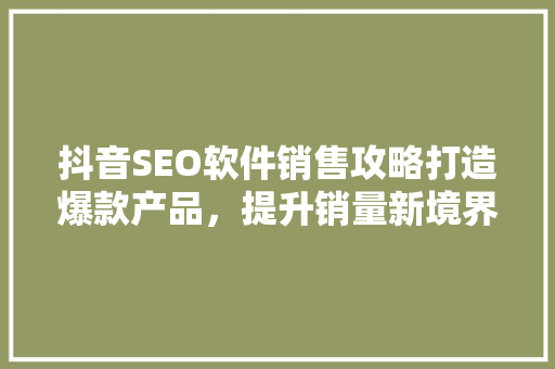 抖音SEO软件销售攻略打造爆款产品，提升销量新境界