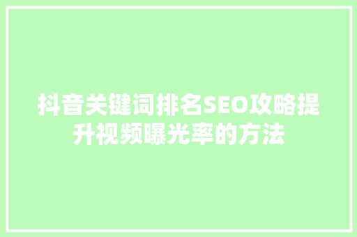 抖音关键词排名SEO攻略提升视频曝光率的方法