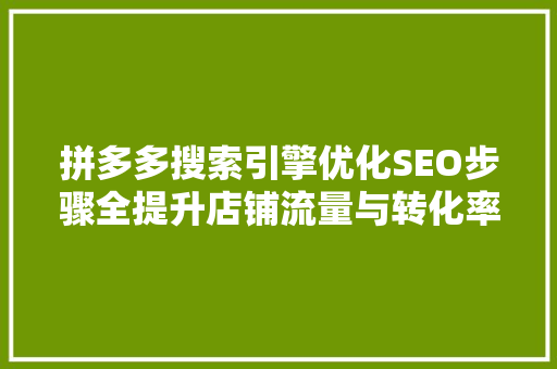 拼多多搜索引擎优化SEO步骤全提升店铺流量与转化率
