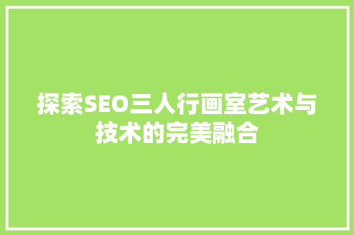 探索SEO三人行画室艺术与技术的完美融合