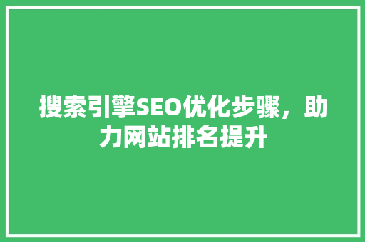 搜索引擎SEO优化步骤，助力网站排名提升