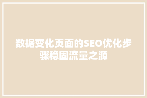 数据变化页面的SEO优化步骤稳固流量之源