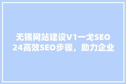 无锡网站建设V1一戈SEO24高效SEO步骤，助力企业在线腾飞
