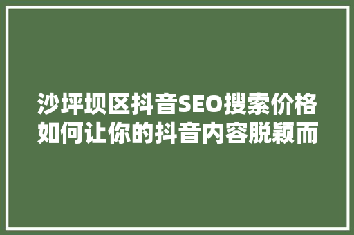 沙坪坝区抖音SEO搜索价格如何让你的抖音内容脱颖而出