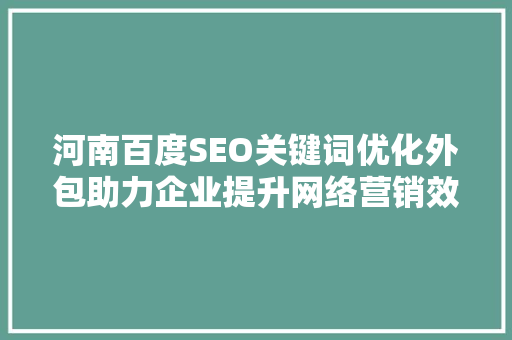 河南百度SEO关键词优化外包助力企业提升网络营销效果