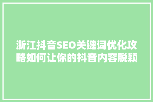 浙江抖音SEO关键词优化攻略如何让你的抖音内容脱颖而出