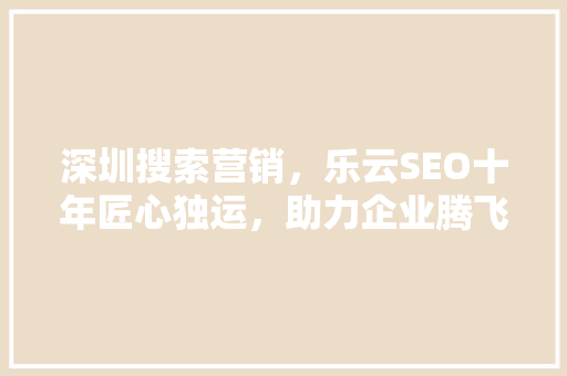 深圳搜索营销，乐云SEO十年匠心独运，助力企业腾飞