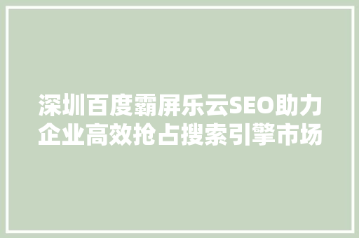 深圳百度霸屏乐云SEO助力企业高效抢占搜索引擎市场