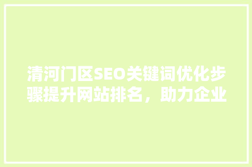 清河门区SEO关键词优化步骤提升网站排名，助力企业腾飞