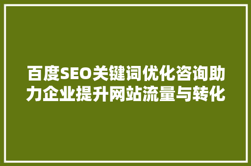 百度SEO关键词优化咨询助力企业提升网站流量与转化率