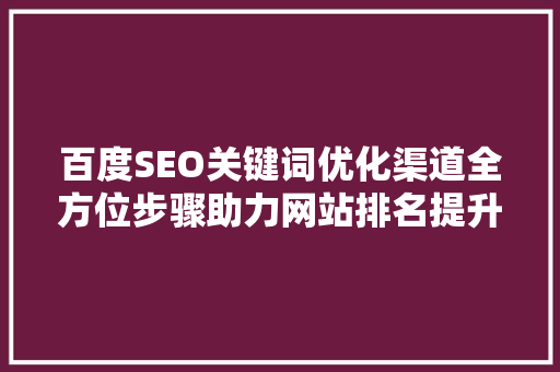 百度SEO关键词优化渠道全方位步骤助力网站排名提升