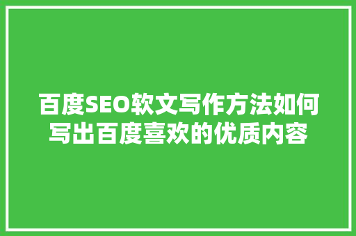 百度SEO软文写作方法如何写出百度喜欢的优质内容