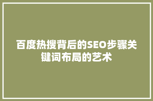 百度热搜背后的SEO步骤关键词布局的艺术