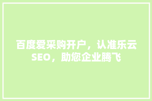 百度爱采购开户，认准乐云SEO，助您企业腾飞