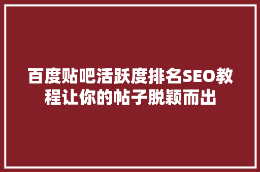 百度贴吧活跃度排名SEO教程让你的帖子脱颖而出