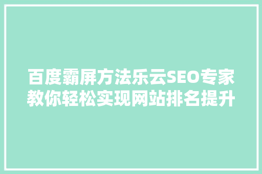 百度霸屏方法乐云SEO专家教你轻松实现网站排名提升