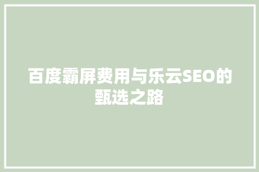 百度霸屏费用与乐云SEO的甄选之路
