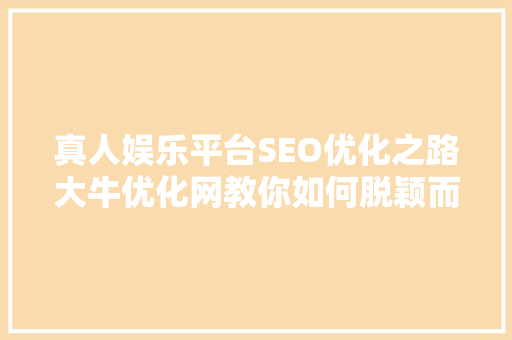 真人娱乐平台SEO优化之路大牛优化网教你如何脱颖而出