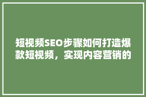 短视频SEO步骤如何打造爆款短视频，实现内容营销的双赢