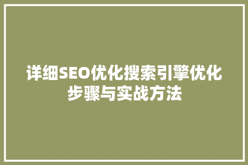 详细SEO优化搜索引擎优化步骤与实战方法