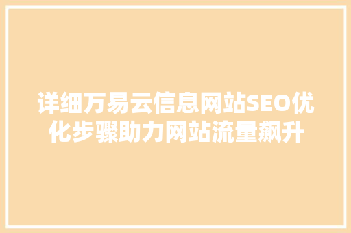 详细万易云信息网站SEO优化步骤助力网站流量飙升