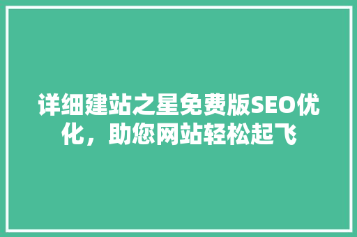 详细建站之星免费版SEO优化，助您网站轻松起飞