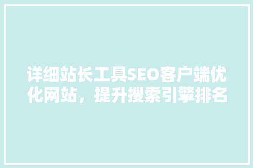 详细站长工具SEO客户端优化网站，提升搜索引擎排名的得力助手