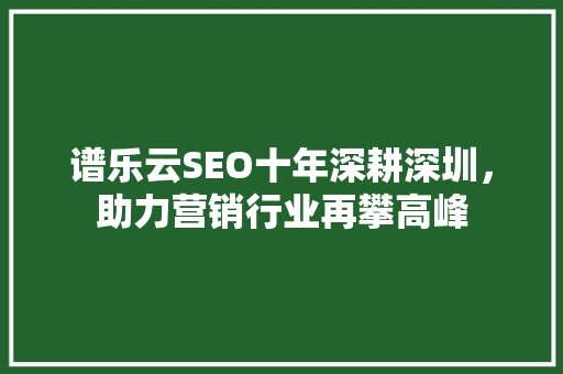 谱乐云SEO十年深耕深圳，助力营销行业再攀高峰