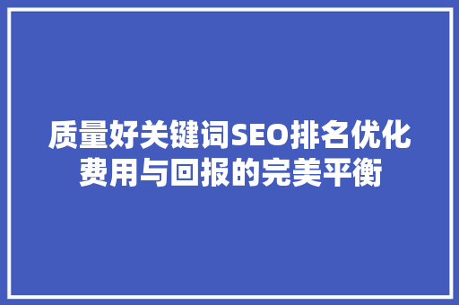 质量好关键词SEO排名优化费用与回报的完美平衡