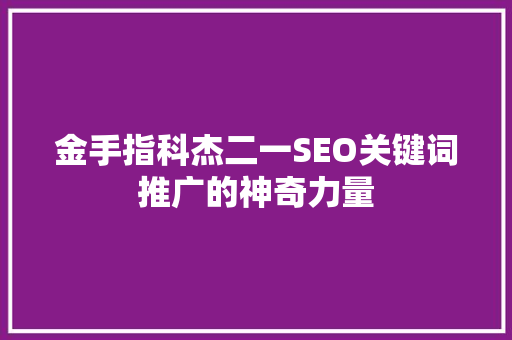 金手指科杰二一SEO关键词推广的神奇力量  第1张
