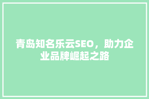 青岛知名乐云SEO，助力企业品牌崛起之路