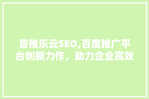 首推乐云SEO,百度推广平台创新力作，助力企业高效提升网站排名